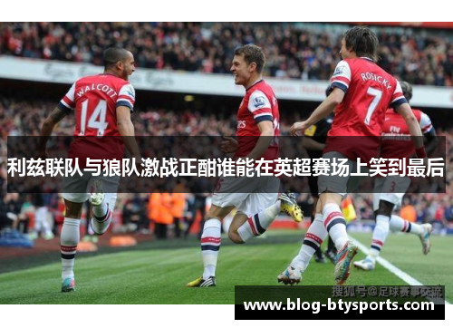 利兹联队与狼队激战正酣谁能在英超赛场上笑到最后 利兹联队与狼队激战正酣谁能在英超赛场上笑到最后