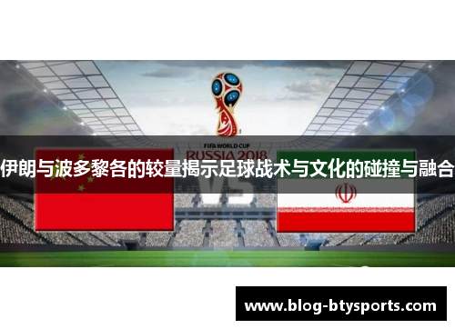 伊朗与波多黎各的较量揭示足球战术与文化的碰撞与融合 伊朗与波多黎各的较量揭示足球战术与文化的碰撞与融合