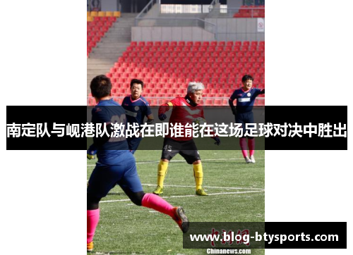 南定队与岘港队激战在即谁能在这场足球对决中胜出 南定队与岘港队激战在即谁能在这场足球对决中胜出