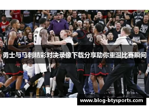 勇士与马刺精彩对决录像下载分享助你重温比赛瞬间 勇士与马刺精彩对决录像下载分享助你重温比赛瞬间