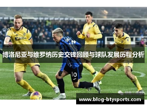 博洛尼亚与维罗纳历史交锋回顾与球队发展历程分析 博洛尼亚与维罗纳历史交锋回顾与球队发展历程分析