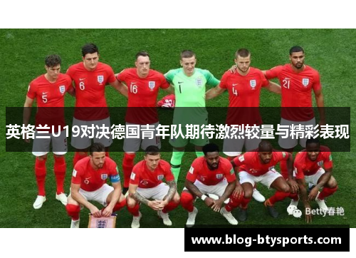 英格兰U19对决德国青年队期待激烈较量与精彩表现 英格兰U19对决德国青年队期待激烈较量与精彩表现