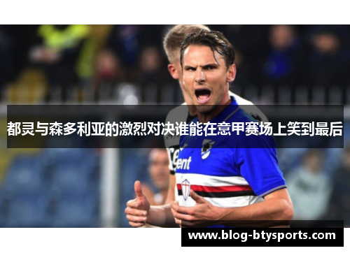 都灵与森多利亚的激烈对决谁能在意甲赛场上笑到最后 都灵与森多利亚的激烈对决谁能在意甲赛场上笑到最后