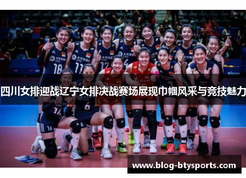 四川女排迎战辽宁女排决战赛场展现巾帼风采与竞技魅力 四川女排迎战辽宁女排决战赛场展现巾帼风采与竞技魅力