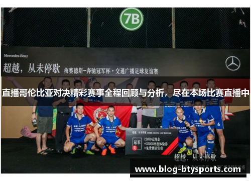 直播哥伦比亚对决精彩赛事全程回顾与分析,尽在本场比赛直播中 直播哥伦比亚对决精彩赛事全程回顾与分析,尽在本场比赛直播中