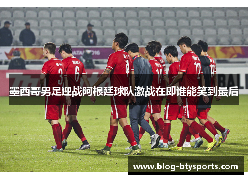 墨西哥男足迎战阿根廷球队激战在即谁能笑到最后 墨西哥男足迎战阿根廷球队激战在即谁能笑到最后